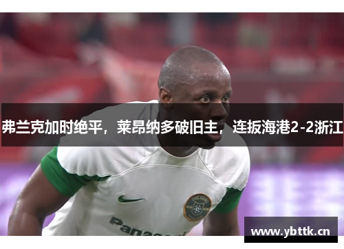 弗兰克加时绝平，莱昂纳多破旧主，连扳海港2-2浙江