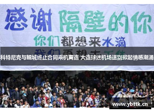 科特尼克与鲲城终止合同乘机离连 大连球迷机场送别掀起情感潮涌