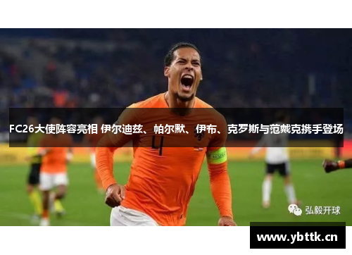 FC26大使阵容亮相 伊尔迪兹、帕尔默、伊布、克罗斯与范戴克携手登场